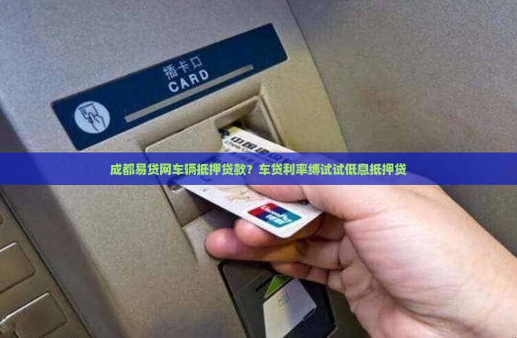 成都易贷网车辆抵押贷款?车贷利率缚试试低息抵押贷 成都易贷网车辆抵押贷款?车贷利率缚试试低息抵押贷