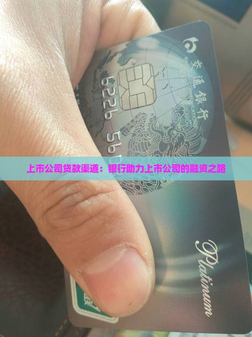 上市公司贷款渠道:银行助力上市公司的融资之路 上市公司贷款渠道:银行助力上市公司的融资之路