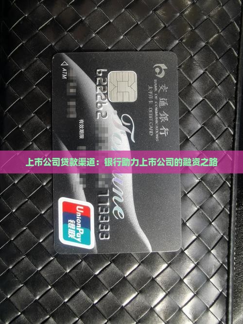 上市公司贷款渠道:银行助力上市公司的融资之路 上市公司贷款渠道:银行助力上市公司的融资之路