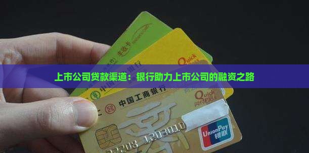 上市公司贷款渠道:银行助力上市公司的融资之路 上市公司贷款渠道:银行助力上市公司的融资之路
