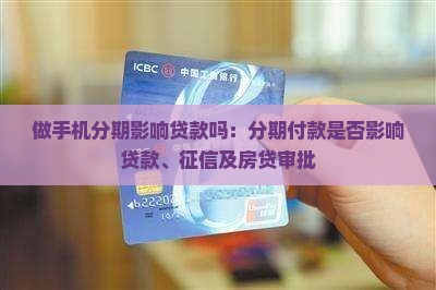 做手机分期影响贷款吗：分期付款是否影响贷款、征信及房贷审批
