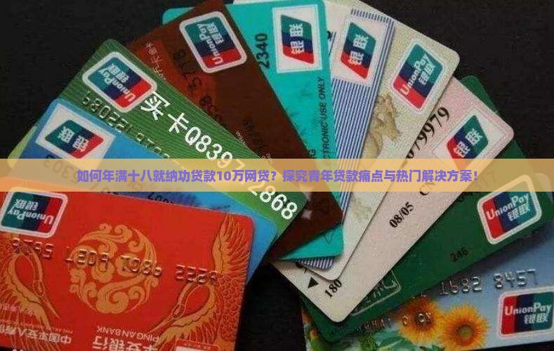 如何年满十八就纳功贷款10万网贷？探究青年贷款痛点与热门解决方案！
