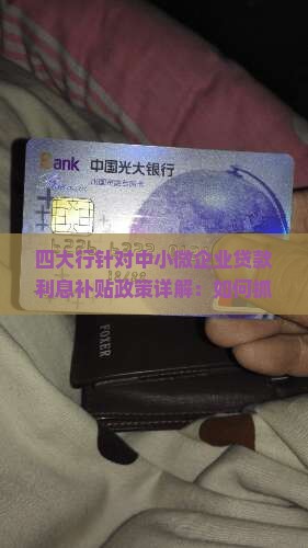 四大行针对中小微企业贷款利息补贴政策详解：如何抓住金融春雷计划的限时红利？