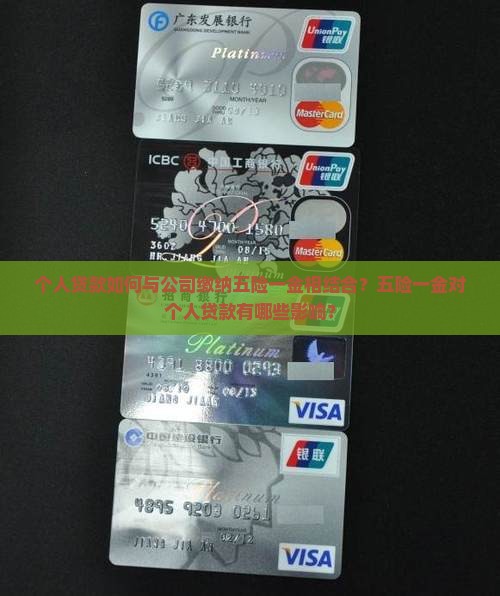 个人贷款如何与公司缴纳五险一金相结合？五险一金对个人贷款有哪些影响？