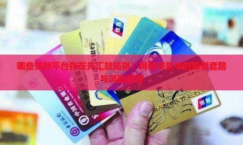哪些贷款平台存在先汇款陷阱？网络贷款中的新型套路与风险预警