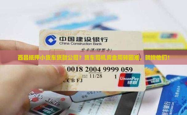 西昌抵押小货车贷款公司？货车司机资金周转困难，就找他们！