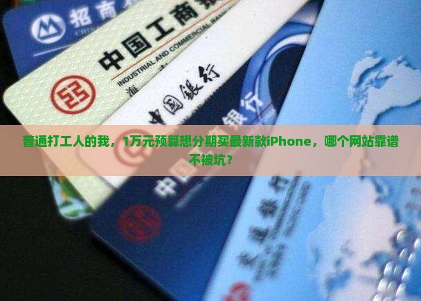 普通打工人的我，1万元预算想分期买最新款iPhone，哪个网站靠谱不被坑？