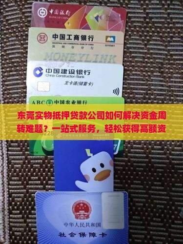 东莞实物抵押贷款公司如何解决资金周转难题？一站式服务，轻松获得高额资金支持！