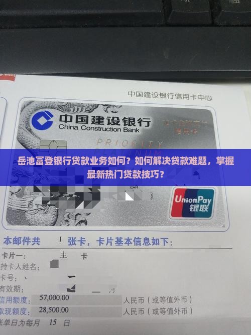 岳池富登银行贷款业务如何？如何解决贷款难题，掌握最新热门贷款技巧？
