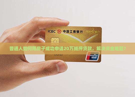 普通人如何用房子成功申请20万抵押贷款，解决资金难题？