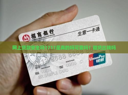 网上贷款安全吗1717是真的吗可靠吗？能贷出钱吗