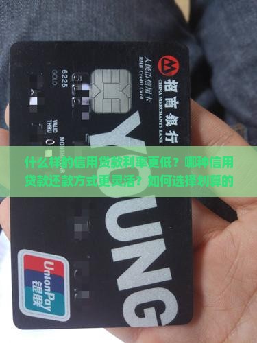 什么样的信用贷款利率更低？哪种信用贷款还款方式更灵活？如何选择划算的信用贷款？