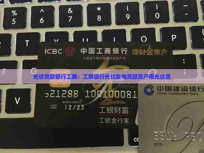 光伏贷款银行工商：工商银行光伏发电贷款及户用光伏贷