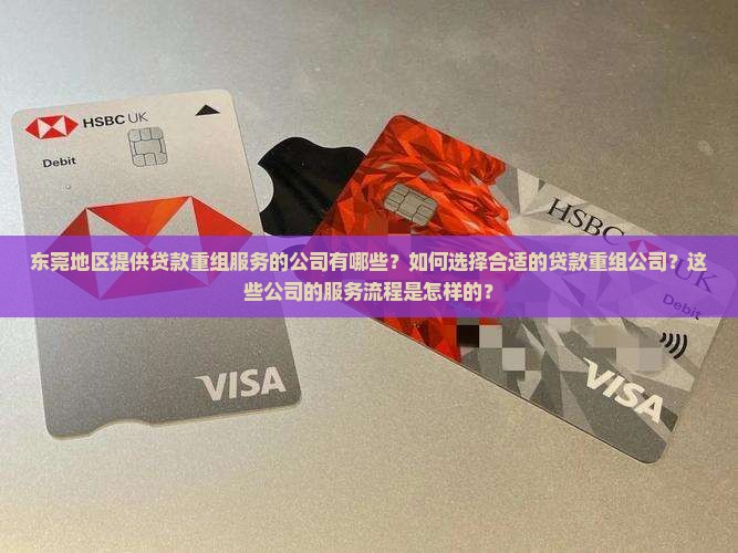 东莞地区提供贷款重组服务的公司有哪些？如何选择合适的贷款重组公司？这些公司的服务流程是怎样的？