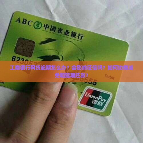 工商银行网贷逾期怎么办？会影响征信吗？如何协商减免和延期还款？