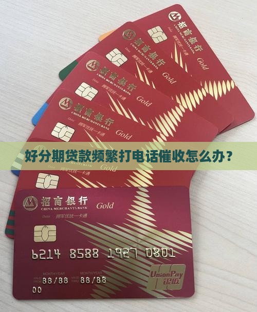 好分期贷款频繁打电话催收怎么办？