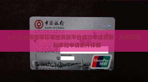 625分信用等架在哪些贷款平台成功申请贷款？及其额度、利率和申请条件详解