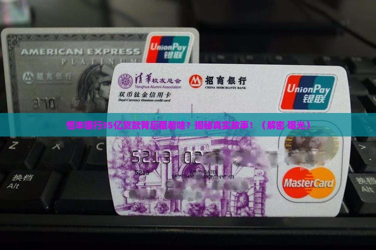 恒丰银行35亿贷款