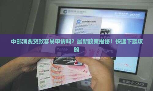 中邮消费贷款容易申请吗