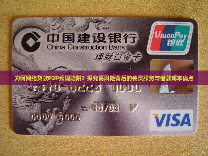 为何网络贷款P2P频现陷阱？探究高风险背后的会员服务与借款成本痛点