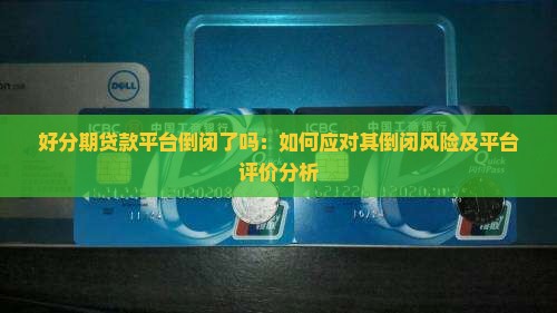 好分期贷款平台倒闭了吗：如何应对其倒闭风险及平台评价分析