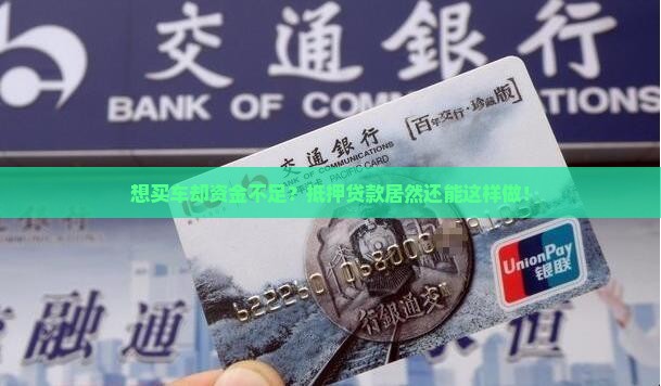 想买车却资金不足？抵押贷款居然还能这样做！