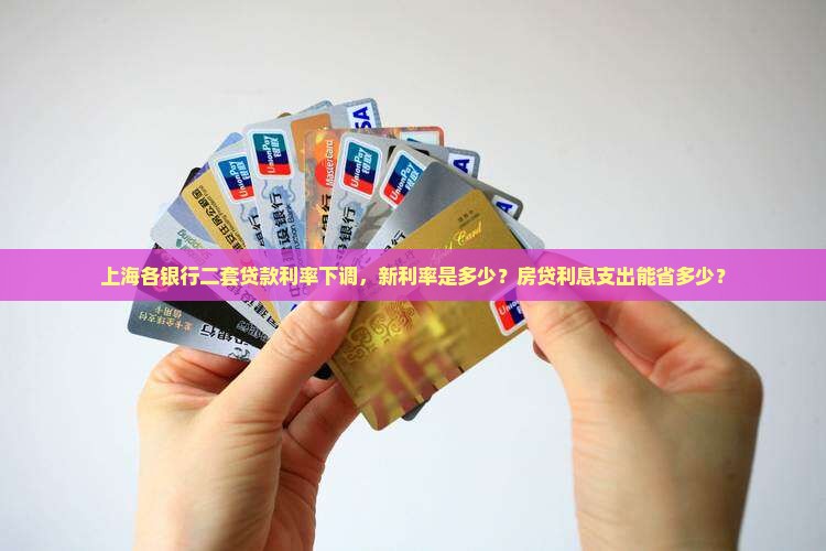 上海各银行二套贷款利率下调，新利率是多少？房贷利息支出能省多少？