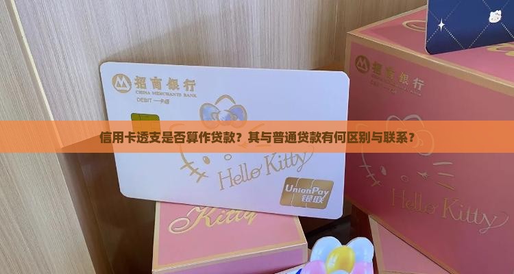 信用卡透支是否算作贷款？其与普通贷款有何区别与联系？