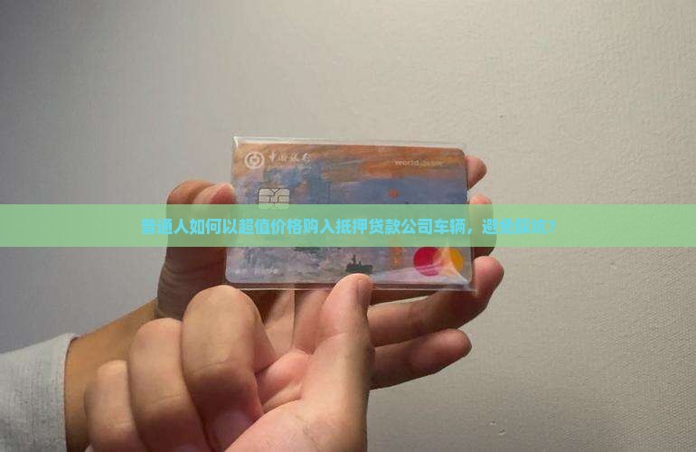 普通人如何以超值价格购入抵押贷款公司车辆，避免踩坑？