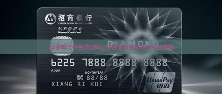 22岁哪个平台贷款好，快且容易借的贷款平台推荐