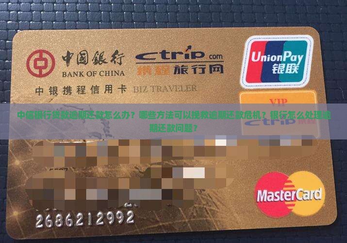 中信银行贷款逾期还款怎么办？哪些方法可以挽救逾期还款危机？银行怎么处理逾期还款问题？