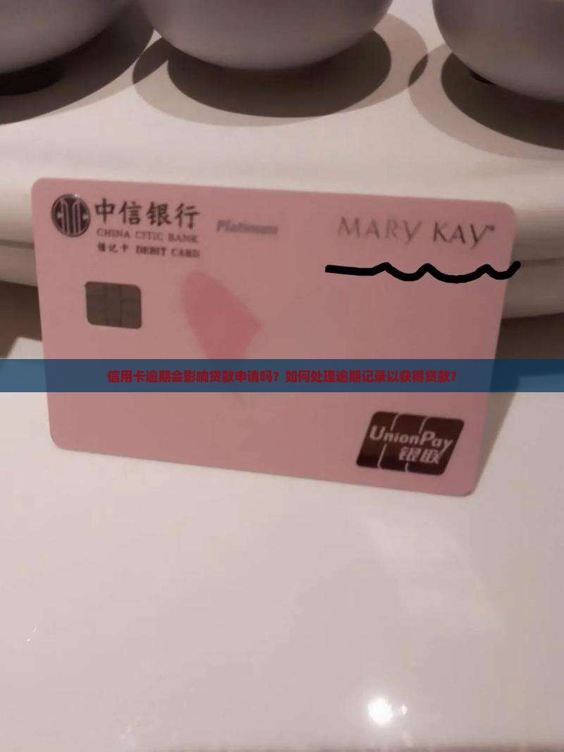 信用卡逾期会影响贷款申请吗？如何处理逾期记录以获得贷款？