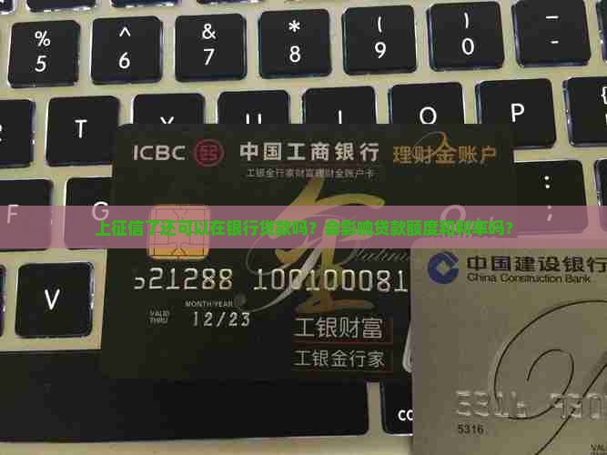 上征信了还可以在银行贷款吗？会影响贷款额度和利率吗？