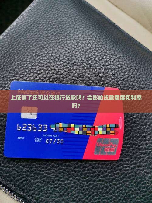 上征信了还可以在银行贷款吗？会影响贷款额度和利率吗？