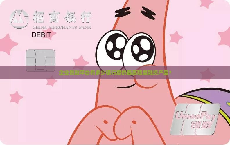 企业贷款平台有多少银行提供最高额度融资产品？