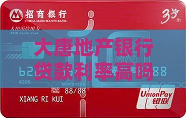 大唐地产银行贷款利率高吗？利率表是多少