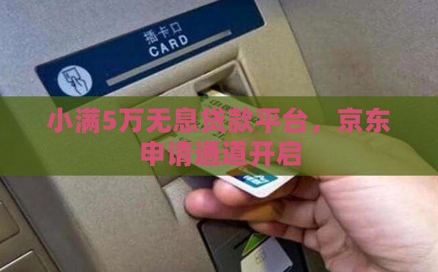 小满5万无息贷款平台，京东申请通道开启