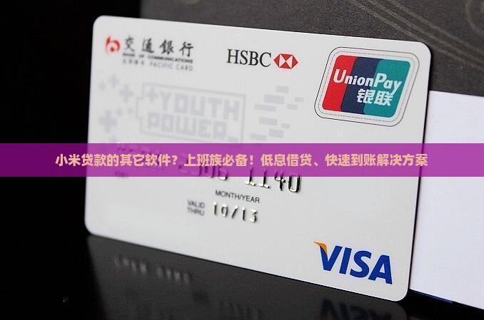 小米贷款的其它软件？上班族必备！低息借贷、快速到账解决方案
