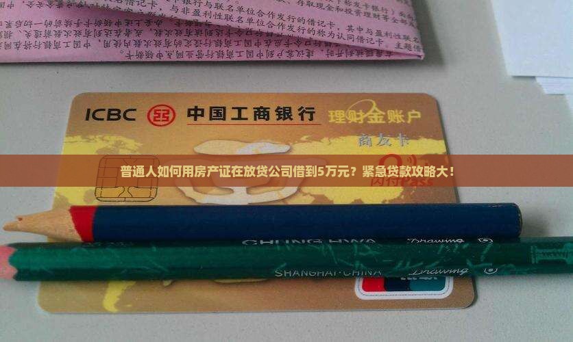 普通人如何用房产证在放贷公司借到5万元？紧急贷款攻略大！