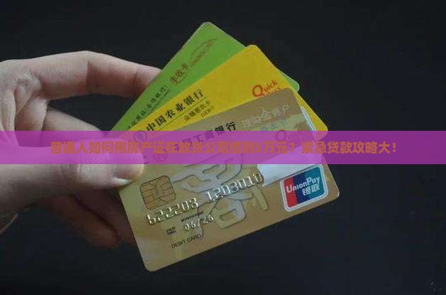 普通人如何用房产证在放贷公司借到5万元？紧急贷款攻略大！