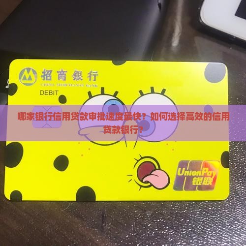哪家银行信用贷款审批速度最快？如何选择高效的信用贷款银行？