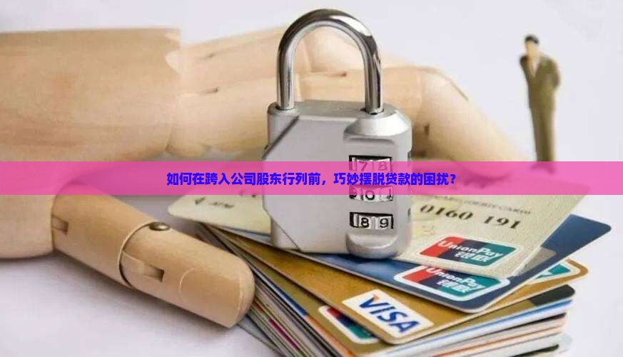 如何在跨入公司股东行列前，巧妙摆脱贷款的困扰？