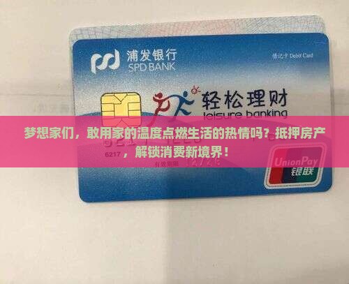 梦想家们，敢用家的温度点燃生活的热情吗？抵押房产，解锁消费新境界！