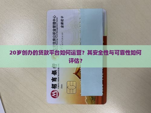 20岁创办的贷款平台如何运营？其安全性与可靠性如何评估？