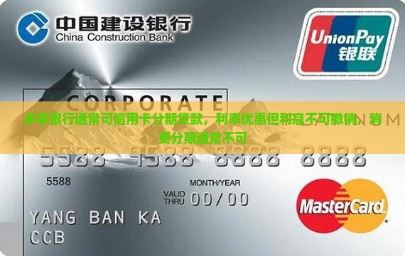 多家银行通常可信用卡分期贷款，利率优惠但利息不可撤销，消费分期通常不可