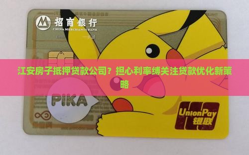 江安房子抵押贷款公司？担心利率缚关注贷款优化新策略