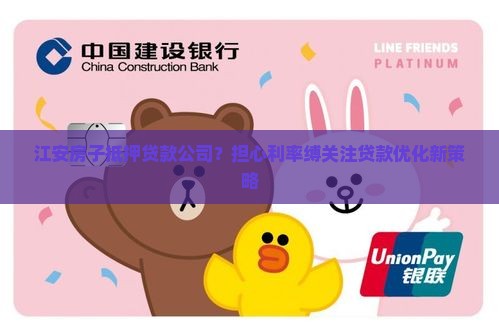江安房子抵押贷款公司？担心利率缚关注贷款优化新策略