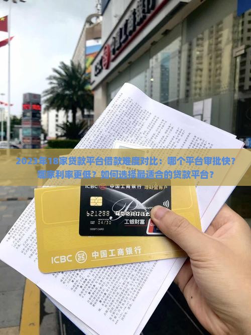 2023年18家贷款平台借款难度对比：哪个平台审批快？哪家利率更低？如何选择最适合的贷款平台？