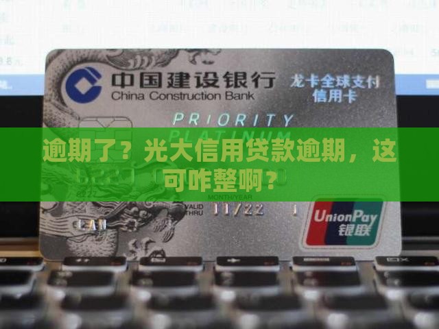 逾期了？光大信用贷款逾期，这可咋整啊？