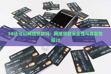 58还可以网络贷款吗：网络贷款安全性与真实性探讨